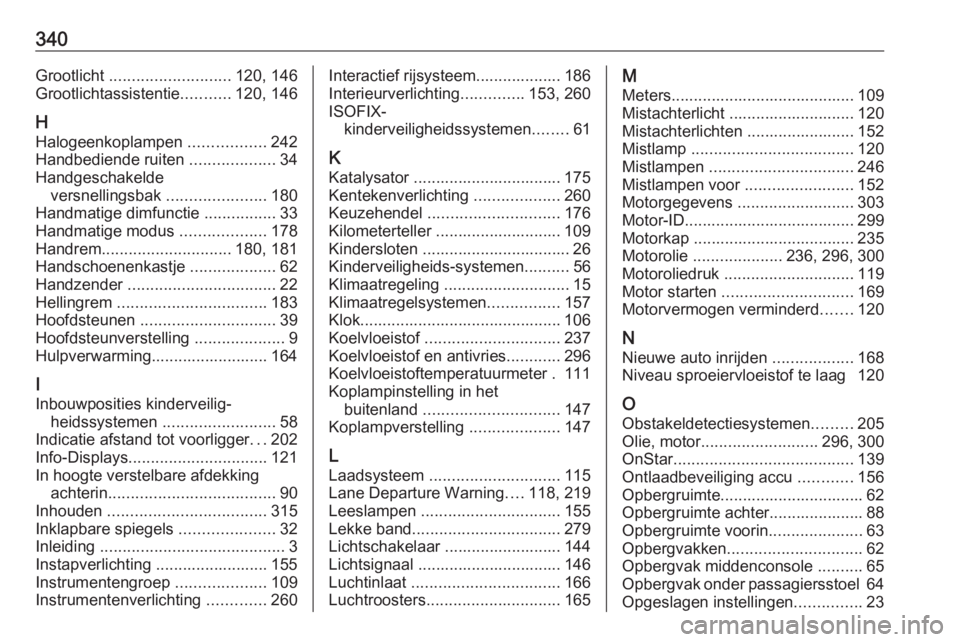 OPEL ASTRA J 2016  Gebruikershandleiding (in Dutch) 340Grootlicht ........................... 120, 146
Grootlichtassistentie ...........120, 146
H
Halogeenkoplampen  .................242
Handbediende ruiten  ...................34
Handgeschakelde versne