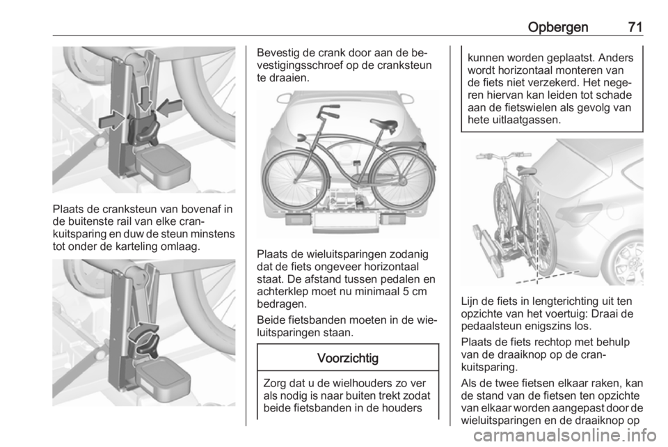 OPEL ASTRA J 2016 Gebruikershandleiding (in Dutch) Opbergen71
Plaats de cranksteun van bovenaf in
de buitenste rail van elke cran‐
kuitsparing en duw de steun minstens
tot onder de karteling omlaag.
Bevestig de crank door aan de be‐
vestigingsschr OPEL ASTRA J 2016 Gebruikershandleiding (in Dutch) Opbergen71
Plaats de cranksteun van bovenaf in
de buitenste rail van elke cran‐
kuitsparing en duw de steun minstens
tot onder de karteling omlaag.
Bevestig de crank door aan de be‐
vestigingsschr