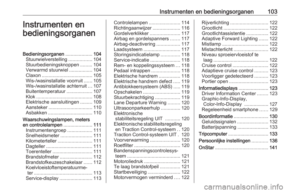 OPEL ASTRA J 2016.5 Gebruikershandleiding (in Dutch) Instrumenten en bedieningsorganen103Instrumenten en
bedieningsorganenBedieningsorganen ....................104
Stuurwielverstelling .................104
Stuurbedieningsknoppen ......... 104
Verwarmd s OPEL ASTRA J 2016.5 Gebruikershandleiding (in Dutch) Instrumenten en bedieningsorganen103Instrumenten en
bedieningsorganenBedieningsorganen ....................104
Stuurwielverstelling .................104
Stuurbedieningsknoppen ......... 104
Verwarmd s