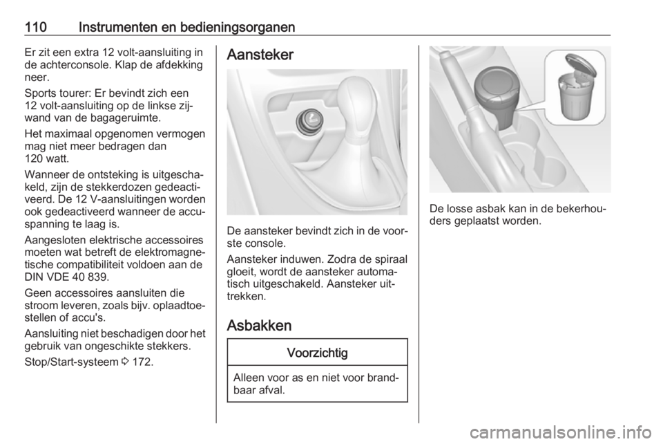 OPEL ASTRA J 2016.5  Gebruikershandleiding (in Dutch) 110Instrumenten en bedieningsorganenEr zit een extra 12 volt-aansluiting in
de achterconsole. Klap de afdekking
neer.
Sports tourer: Er bevindt zich een
12 volt-aansluiting op de linkse zij‐
wand va