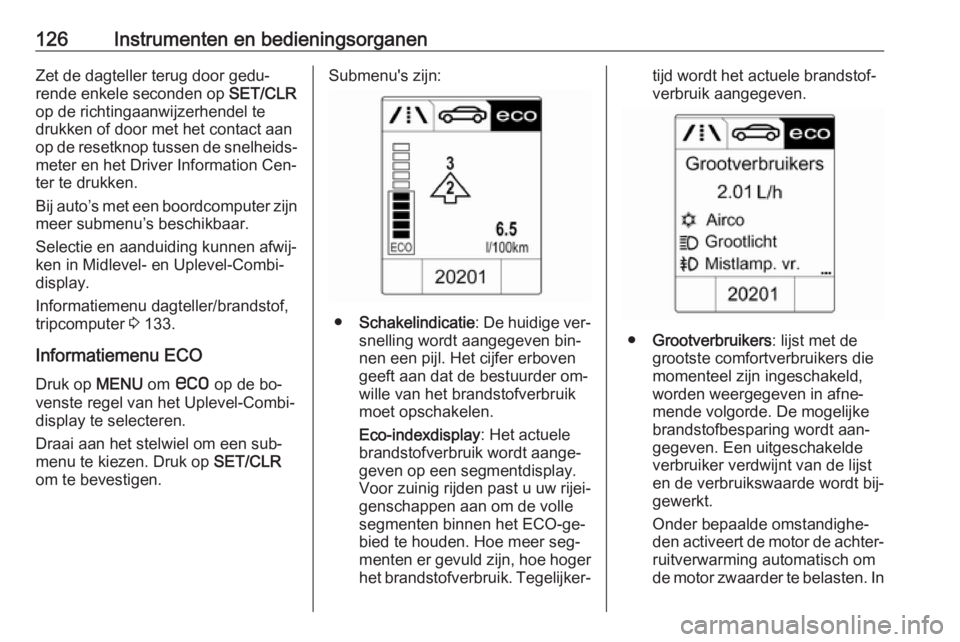 OPEL ASTRA J 2016.5 Gebruikershandleiding (in Dutch) 126Instrumenten en bedieningsorganenZet de dagteller terug door gedu‐
rende enkele seconden op SET/CLR
op de richtingaanwijzerhendel te
drukken of door met het contact aan
op de resetknop tussen de OPEL ASTRA J 2016.5 Gebruikershandleiding (in Dutch) 126Instrumenten en bedieningsorganenZet de dagteller terug door gedu‐
rende enkele seconden op SET/CLR
op de richtingaanwijzerhendel te
drukken of door met het contact aan
op de resetknop tussen de