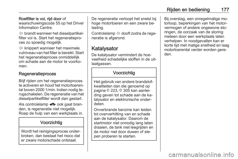 OPEL ASTRA J 2016.5 Gebruikershandleiding (in Dutch) Rijden en bediening177Roetfilter is vol, rijd door of
waarschuwingscode 55 op het Driver
Information Centre.
% brandt wanneer het dieselpartikel‐
filter vol is. Start het regeneratiepro‐
ces zo OPEL ASTRA J 2016.5 Gebruikershandleiding (in Dutch) Rijden en bediening177Roetfilter is vol, rijd door of
waarschuwingscode 55 op het Driver
Information Centre.
% brandt wanneer het dieselpartikel‐
filter vol is. Start het regeneratiepro‐
ces zo