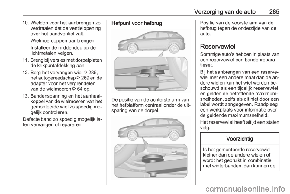 OPEL ASTRA J 2016.5 Gebruikershandleiding (in Dutch) Verzorging van de auto28510. Wieldop voor het aanbrengen zoverdraaien dat de ventielopeningover het bandventiel valt.
Wielmoerdoppen aanbrengen.
Installeer de middendop op de
lichtmetalen velgen.
11. OPEL ASTRA J 2016.5 Gebruikershandleiding (in Dutch) Verzorging van de auto28510. Wieldop voor het aanbrengen zoverdraaien dat de ventielopeningover het bandventiel valt.
Wielmoerdoppen aanbrengen.
Installeer de middendop op de
lichtmetalen velgen.
11.