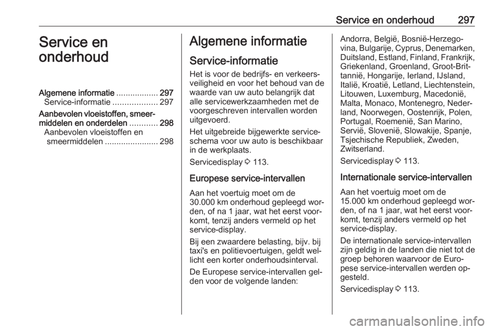 OPEL ASTRA J 2016.5 Gebruikershandleiding (in Dutch) Service en onderhoud297Service en
onderhoudAlgemene informatie ..................297
Service-informatie ...................297
Aanbevolen vloeistoffen, smeer‐ middelen en onderdelen ............298
OPEL ASTRA J 2016.5 Gebruikershandleiding (in Dutch) Service en onderhoud297Service en
onderhoudAlgemene informatie ..................297
Service-informatie ...................297
Aanbevolen vloeistoffen, smeer‐ middelen en onderdelen ............298