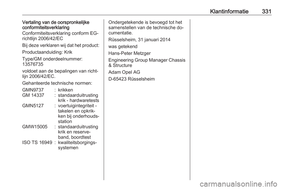 OPEL ASTRA J 2016.5 Gebruikershandleiding (in Dutch) Klantinformatie331Vertaling van de oorspronkelijke
conformiteitsverklaring
Conformiteitsverklaring conform EG-
richtlijn 2006/42/EC
Bij deze verklaren wij dat het product:
Productaanduiding: Krik
Type OPEL ASTRA J 2016.5 Gebruikershandleiding (in Dutch) Klantinformatie331Vertaling van de oorspronkelijke
conformiteitsverklaring
Conformiteitsverklaring conform EG-
richtlijn 2006/42/EC
Bij deze verklaren wij dat het product:
Productaanduiding: Krik
Type