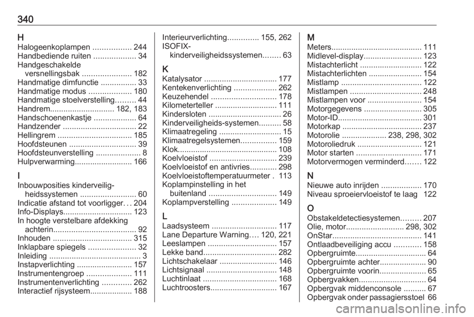 OPEL ASTRA J 2016.5 Gebruikershandleiding (in Dutch) 340HHalogeenkoplampen .................244
Handbediende ruiten ...................34
Handgeschakelde versnellingsbak ......................182
Handmatige dimfunctie ................33
Handmatige m OPEL ASTRA J 2016.5 Gebruikershandleiding (in Dutch) 340HHalogeenkoplampen .................244
Handbediende ruiten ...................34
Handgeschakelde versnellingsbak ......................182
Handmatige dimfunctie ................33
Handmatige m