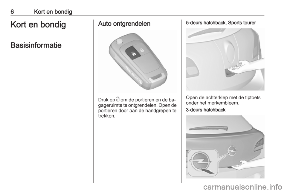 OPEL ASTRA J 2016.5  Gebruikershandleiding (in Dutch) 6Kort en bondigKort en bondigBasisinformatieAuto ontgrendelen
Druk op  c
 om de portieren en de ba‐
gageruimte te ontgrendelen. Open de
portieren door aan de handgrepen te
trekken.
5-deurs hatchback