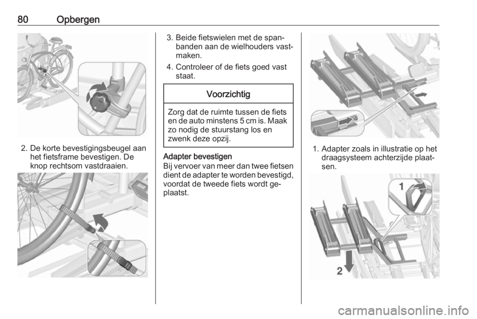 OPEL ASTRA J 2016.5 Gebruikershandleiding (in Dutch) 80Opbergen
2. De korte bevestigingsbeugel aanhet fietsframe bevestigen. De
knop rechtsom vastdraaien.
3. Beide fietswielen met de span‐ banden aan de wielhouders vast‐maken.
4. Controleer of de fi OPEL ASTRA J 2016.5 Gebruikershandleiding (in Dutch) 80Opbergen
2. De korte bevestigingsbeugel aanhet fietsframe bevestigen. De
knop rechtsom vastdraaien.
3. Beide fietswielen met de span‐ banden aan de wielhouders vast‐maken.
4. Controleer of de fi