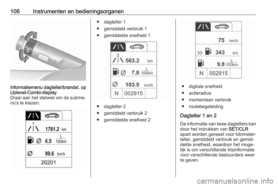 OPEL ASTRA J 2017 Gebruikershandleiding (in Dutch) 106Instrumenten en bedieningsorganenInformatiemenu dagteller/brandst. op
Uplevel-Combi-display
Draai aan het stelwiel om de subme‐
nu's te kiezen:● dagteller 1
● gemiddeld verbruik 1
● gem OPEL ASTRA J 2017 Gebruikershandleiding (in Dutch) 106Instrumenten en bedieningsorganenInformatiemenu dagteller/brandst. op
Uplevel-Combi-display
Draai aan het stelwiel om de subme‐
nu's te kiezen:● dagteller 1
● gemiddeld verbruik 1
● gem