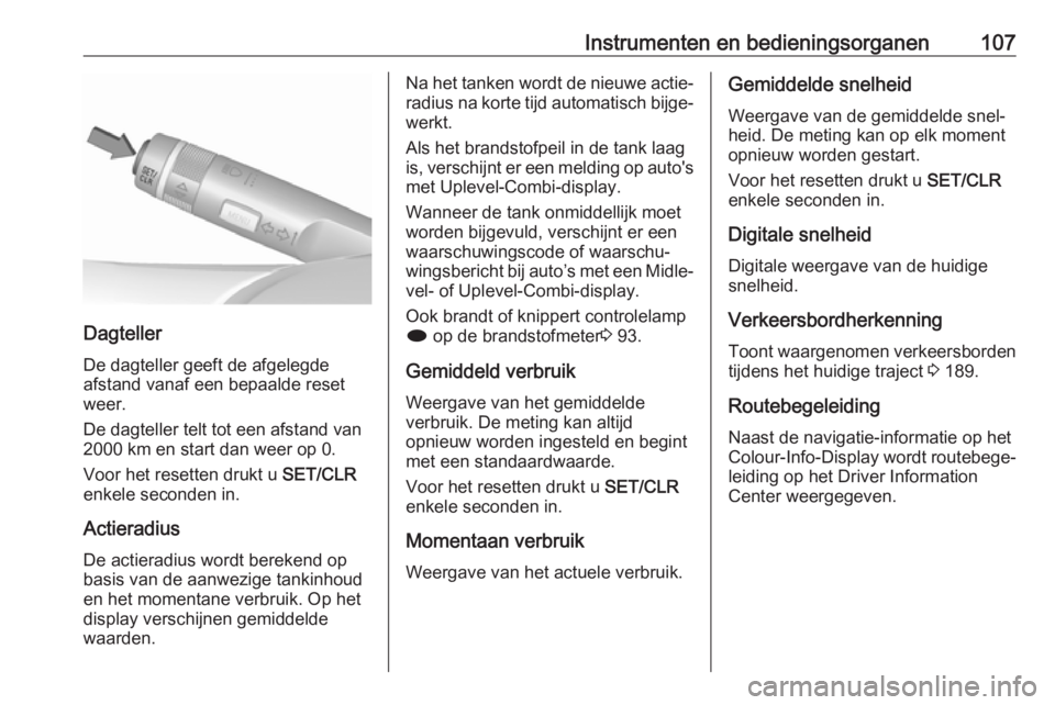 OPEL ASTRA J 2017  Gebruikershandleiding (in Dutch) Instrumenten en bedieningsorganen107
Dagteller
De dagteller geeft de afgelegde
afstand vanaf een bepaalde reset
weer.
De dagteller telt tot een afstand van
2000 km en start dan weer op 0.
Voor het res