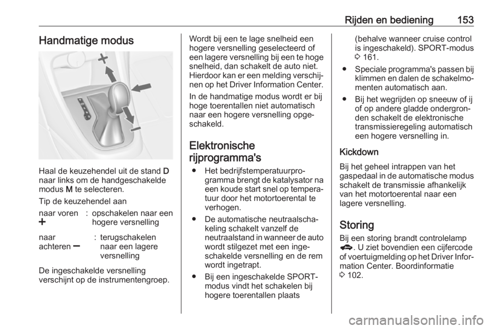 OPEL ASTRA J 2017  Gebruikershandleiding (in Dutch) Rijden en bediening153Handmatige modus
Haal de keuzehendel uit de stand D
naar links om de handgeschakelde
modus  M te selecteren.
Tip de keuzehendel aan
naar voren
<:opschakelen naar een
hogere versn