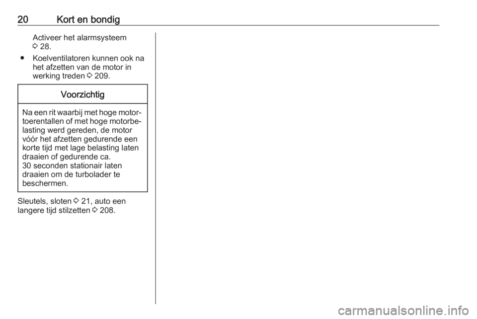 OPEL ASTRA J 2017  Gebruikershandleiding (in Dutch) 20Kort en bondigActiveer het alarmsysteem
3  28.
● Koelventilatoren kunnen ook na het afzetten van de motor in
werking treden  3 209.Voorzichtig
Na een rit waarbij met hoge motor‐
toerentallen of 