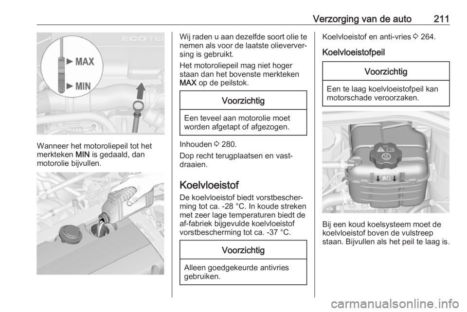 OPEL ASTRA J 2017 Gebruikershandleiding (in Dutch) Verzorging van de auto211
Wanneer het motoroliepeil tot het
merkteken MIN is gedaald, dan
motorolie bijvullen.
Wij raden u aan dezelfde soort olie te nemen als voor de laatste olieverver‐
sing is g OPEL ASTRA J 2017 Gebruikershandleiding (in Dutch) Verzorging van de auto211
Wanneer het motoroliepeil tot het
merkteken MIN is gedaald, dan
motorolie bijvullen.
Wij raden u aan dezelfde soort olie te nemen als voor de laatste olieverver‐
sing is g