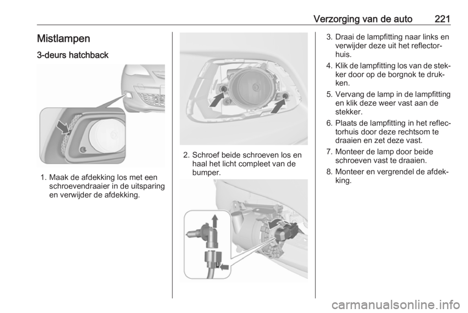 OPEL ASTRA J 2017 Gebruikershandleiding (in Dutch) Verzorging van de auto221Mistlampen
3-deurs hatchback
1. Maak de afdekking los met een schroevendraaier in de uitsparing
en verwijder de afdekking.
2. Schroef beide schroeven los en haal het licht com OPEL ASTRA J 2017 Gebruikershandleiding (in Dutch) Verzorging van de auto221Mistlampen
3-deurs hatchback
1. Maak de afdekking los met een schroevendraaier in de uitsparing
en verwijder de afdekking.
2. Schroef beide schroeven los en haal het licht com