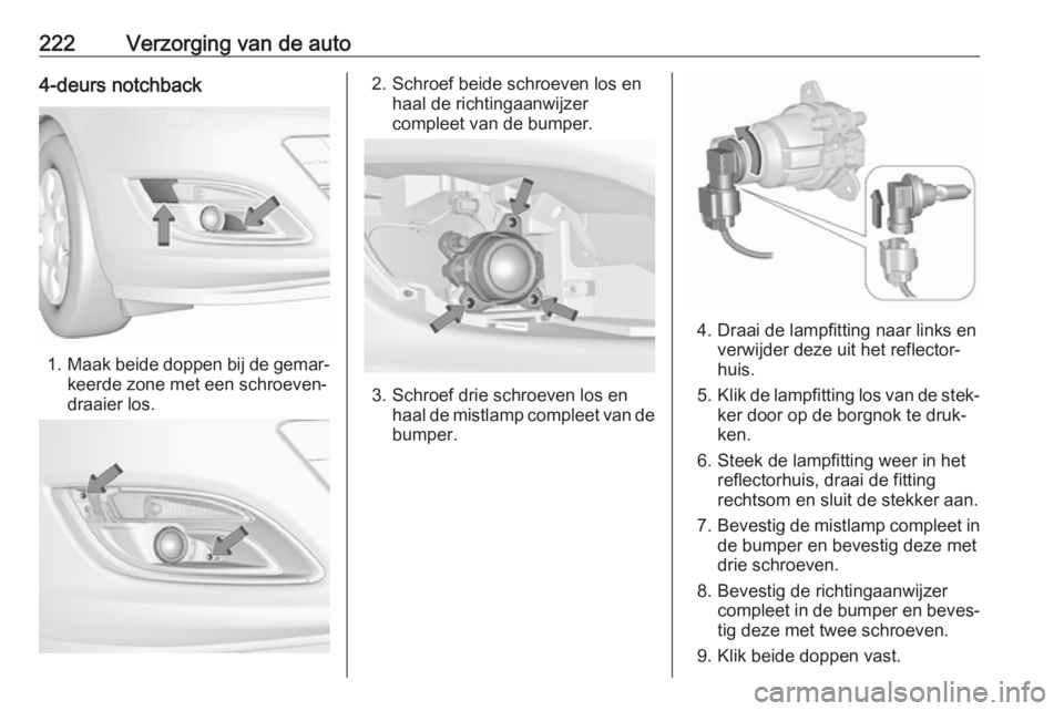 OPEL ASTRA J 2017 Gebruikershandleiding (in Dutch) 222Verzorging van de auto4-deurs notchback
1.Maak beide doppen bij de gemar‐
keerde zone met een schroeven‐
draaier los.
2. Schroef beide schroeven los en haal de richtingaanwijzer
compleet van de OPEL ASTRA J 2017 Gebruikershandleiding (in Dutch) 222Verzorging van de auto4-deurs notchback
1.Maak beide doppen bij de gemar‐
keerde zone met een schroeven‐
draaier los.
2. Schroef beide schroeven los en haal de richtingaanwijzer
compleet van de