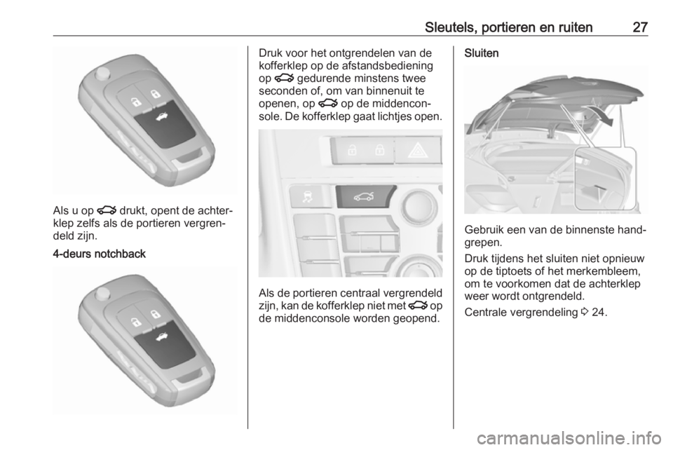 OPEL ASTRA J 2017  Gebruikershandleiding (in Dutch) Sleutels, portieren en ruiten27
Als u op x drukt, opent de achter‐
klep zelfs als de portieren vergren‐
deld zijn.
4-deurs notchbackDruk voor het ontgrendelen van de
kofferklep op de afstandsbedie