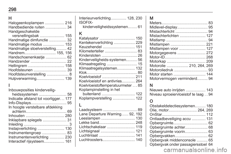 OPEL ASTRA J 2017 Gebruikershandleiding (in Dutch) 298HHalogeenkoplampen .................216
Handbediende ruiten ...................34
Handgeschakelde versnellingsbak ......................155
Handmatige dimfunctie ................32
Handmatige m OPEL ASTRA J 2017 Gebruikershandleiding (in Dutch) 298HHalogeenkoplampen .................216
Handbediende ruiten ...................34
Handgeschakelde versnellingsbak ......................155
Handmatige dimfunctie ................32
Handmatige m