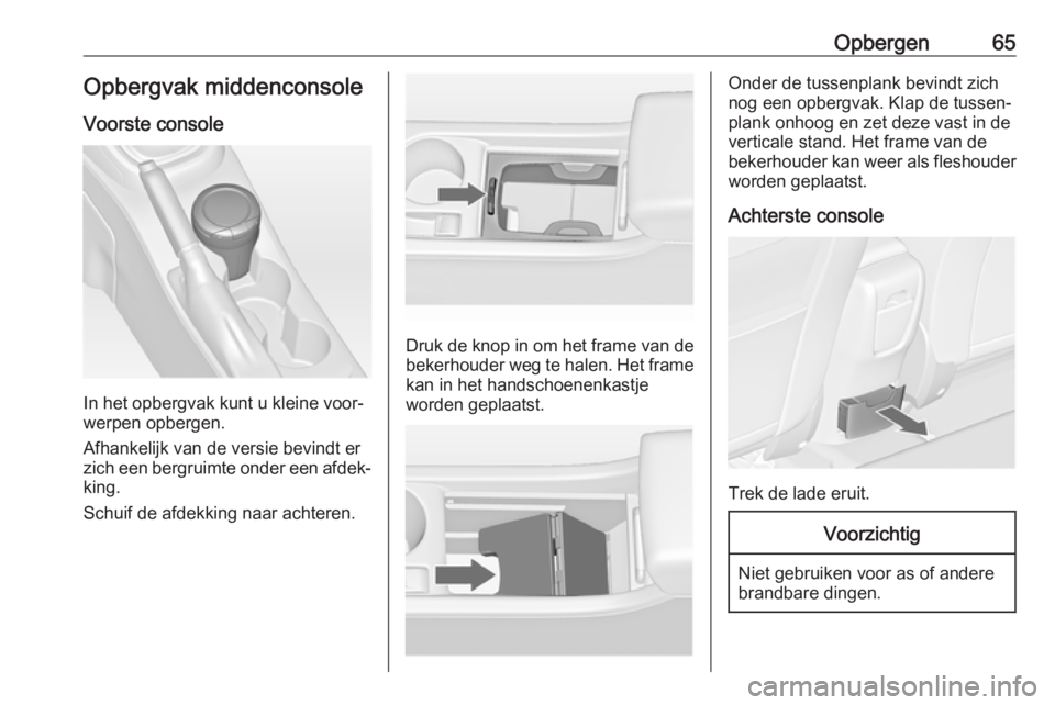 OPEL ASTRA J 2017 Gebruikershandleiding (in Dutch) Opbergen65Opbergvak middenconsole
Voorste console
In het opbergvak kunt u kleine voor‐
werpen opbergen.
Afhankelijk van de versie bevindt er
zich een bergruimte onder een afdek‐
king.
Schuif de af OPEL ASTRA J 2017 Gebruikershandleiding (in Dutch) Opbergen65Opbergvak middenconsole
Voorste console
In het opbergvak kunt u kleine voor‐
werpen opbergen.
Afhankelijk van de versie bevindt er
zich een bergruimte onder een afdek‐
king.
Schuif de af