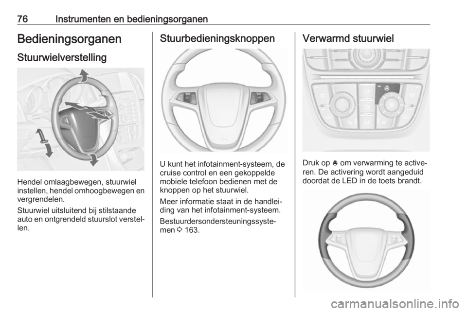 OPEL ASTRA J 2017  Gebruikershandleiding (in Dutch) 76Instrumenten en bedieningsorganenBedieningsorganenStuurwielverstelling
Hendel omlaagbewegen, stuurwiel
instellen, hendel omhoogbewegen en
vergrendelen.
Stuurwiel uitsluitend bij stilstaande
auto en 