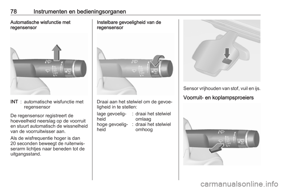 OPEL ASTRA J 2017  Gebruikershandleiding (in Dutch) 78Instrumenten en bedieningsorganenAutomatische wisfunctie met
regensensorINT:automatische wisfunctie met
regensensor
De regensensor registreert de
hoeveelheid neerslag op de voorruit
en stuurt automa