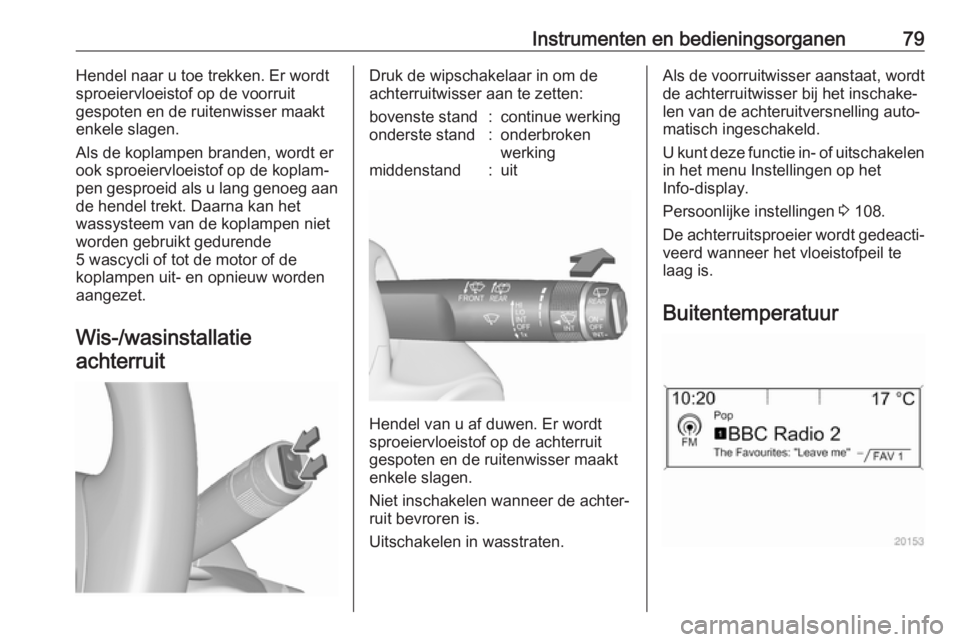 OPEL ASTRA J 2017  Gebruikershandleiding (in Dutch) Instrumenten en bedieningsorganen79Hendel naar u toe trekken. Er wordt
sproeiervloeistof op de voorruit
gespoten en de ruitenwisser maakt enkele slagen.
Als de koplampen branden, wordt er
ook sproeier