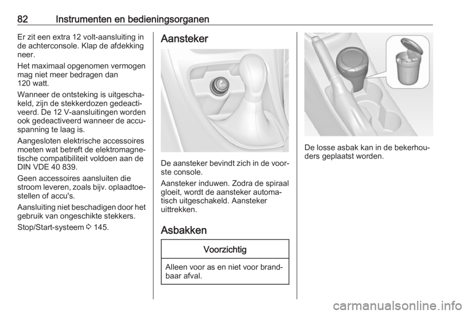 OPEL ASTRA J 2017 Gebruikershandleiding (in Dutch) 82Instrumenten en bedieningsorganenEr zit een extra 12 volt-aansluiting in
de achterconsole. Klap de afdekking
neer.
Het maximaal opgenomen vermogen mag niet meer bedragen dan
120 watt.
Wanneer de ont OPEL ASTRA J 2017 Gebruikershandleiding (in Dutch) 82Instrumenten en bedieningsorganenEr zit een extra 12 volt-aansluiting in
de achterconsole. Klap de afdekking
neer.
Het maximaal opgenomen vermogen mag niet meer bedragen dan
120 watt.
Wanneer de ont