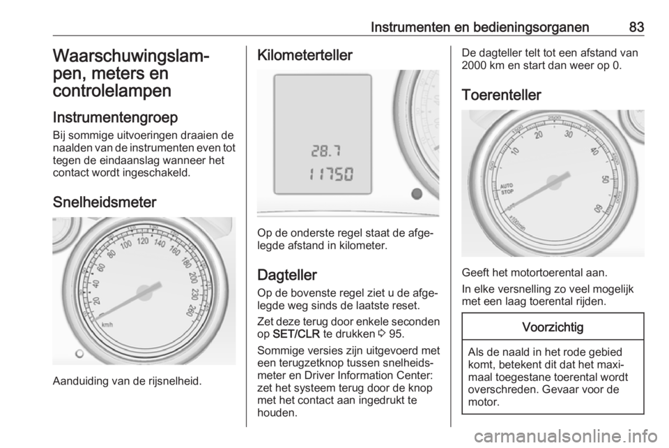 OPEL ASTRA J 2017  Gebruikershandleiding (in Dutch) Instrumenten en bedieningsorganen83Waarschuwingslam‐
pen, meters en
controlelampen
Instrumentengroep Bij sommige uitvoeringen draaien denaalden van de instrumenten even tot tegen de eindaanslag wann