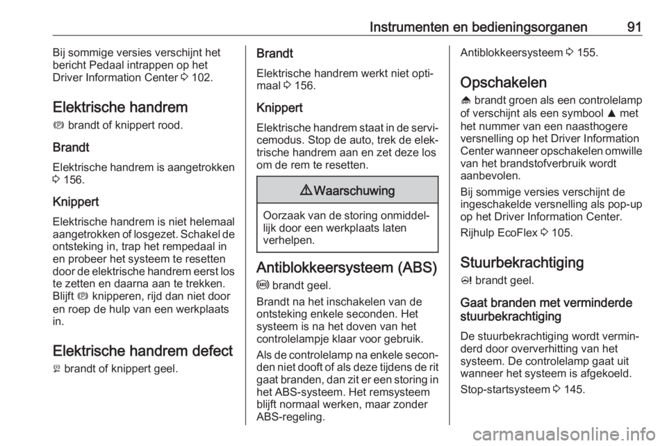 OPEL ASTRA J 2017  Gebruikershandleiding (in Dutch) Instrumenten en bedieningsorganen91Bij sommige versies verschijnt het
bericht Pedaal intrappen op het
Driver Information Center  3 102.
Elektrische handrem
m  brandt of knippert rood.
Brandt Elektrisc