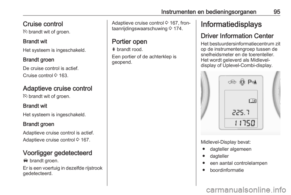 OPEL ASTRA J 2017  Gebruikershandleiding (in Dutch) Instrumenten en bedieningsorganen95Cruise control
m  brandt wit of groen.
Brandt wit
Het systeem is ingeschakeld.
Brandt groen De cruise control is actief.
Cruise control  3 163.
Adaptieve cruise cont