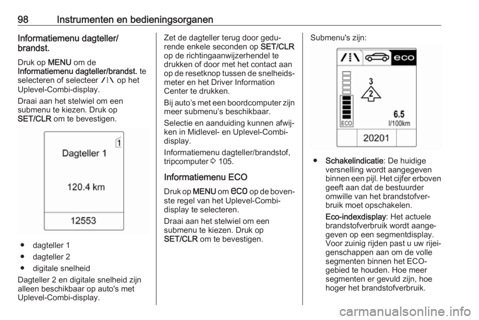 OPEL ASTRA J 2017  Gebruikershandleiding (in Dutch) 98Instrumenten en bedieningsorganenInformatiemenu dagteller/
brandst.
Druk op  MENU om de
Informatiemenu dagteller/brandst.  te
selecteren of selecteer  W op het
Uplevel-Combi-display.
Draai aan het s