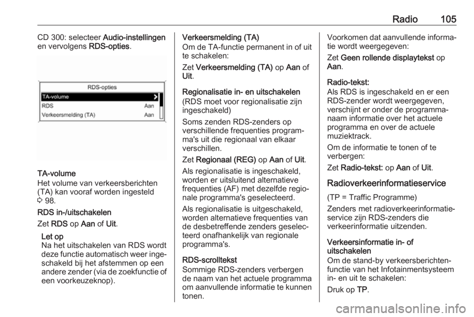 OPEL ASTRA J 2018  Handleiding Infotainment (in Dutch) Radio105CD 300: selecteer Audio-instellingen
en vervolgens  RDS-opties.
TA-volume
Het volume van verkeersberichten
(TA) kan vooraf worden ingesteld
3  98.
RDS in-/uitschakelen
Zet  RDS  op Aan  of Uit