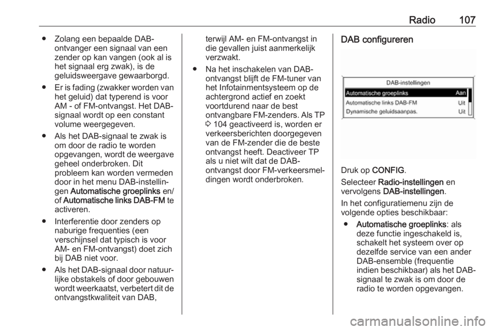 OPEL ASTRA J 2018  Handleiding Infotainment (in Dutch) Radio107● Zolang een bepaalde DAB-ontvanger een signaal van een
zender op kan vangen (ook al is het signaal erg zwak), is de
geluidsweergave gewaarborgd.
● Er is fading (zwakker worden van
het gel