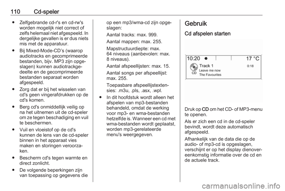 OPEL ASTRA J 2018  Handleiding Infotainment (in Dutch) 110Cd-speler● Zelfgebrande cd-r's en cd-rw'sworden mogelijk niet correct of
zelfs helemaal niet afgespeeld. In
dergelijke gevallen is er dus niets mis met de apparatuur.
● Bij Mixed-Mode-C