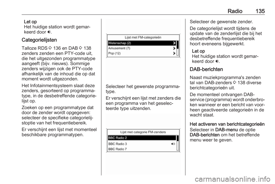 OPEL ASTRA J 2018  Handleiding Infotainment (in Dutch) Radio135Let op
Het huidige station wordt gemar‐
keerd door  i.
Categorielijsten Talloze RDS  3 136 en DAB  3 138
zenders zenden een PTY-code uit,
die het uitgezonden programmatype
aangeeft (bijv. ni