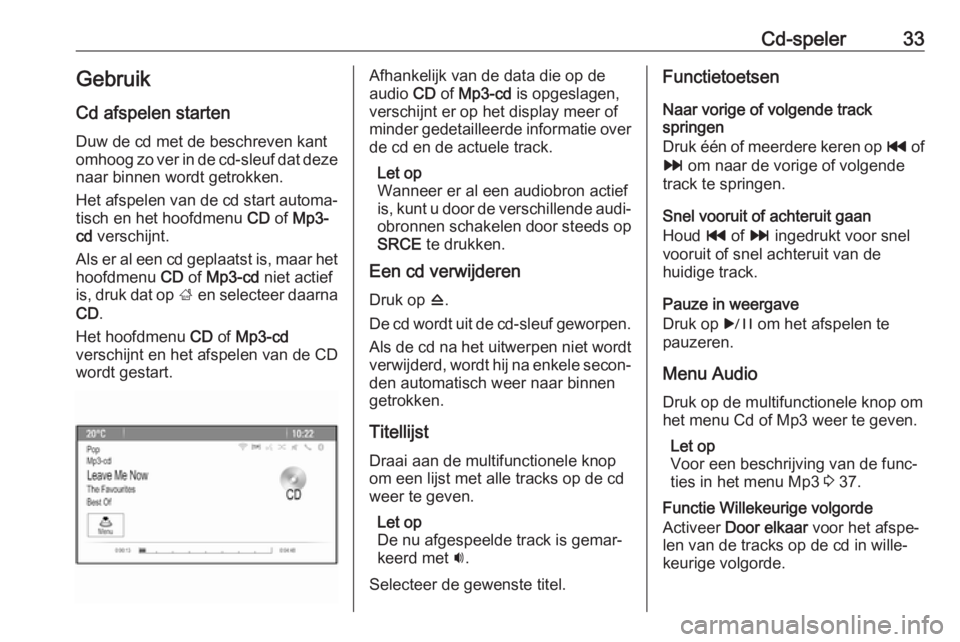 OPEL ASTRA J 2018  Handleiding Infotainment (in Dutch) Cd-speler33GebruikCd afspelen starten
Duw de cd met de beschreven kant
omhoog zo ver in de cd-sleuf dat deze naar binnen wordt getrokken.
Het afspelen van de cd start automa‐
tisch en het hoofdmenu 