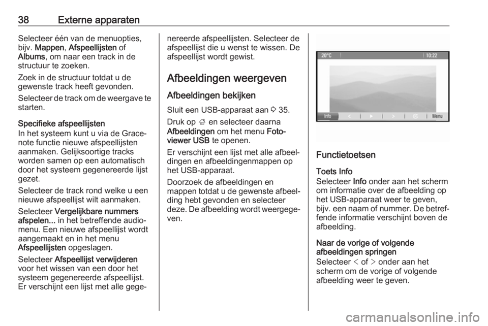 OPEL ASTRA J 2018  Handleiding Infotainment (in Dutch) 38Externe apparatenSelecteer één van de menuopties,
bijv.  Mappen , Afspeellijsten  of
Albums , om naar een track in de
structuur te zoeken.
Zoek in de structuur totdat u de
gewenste track heeft gev