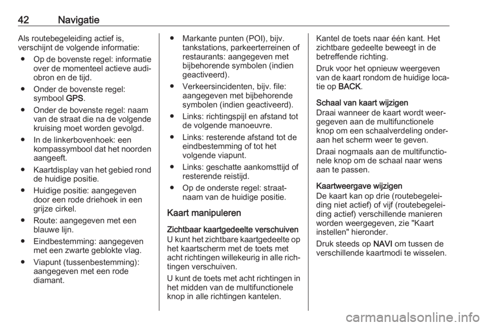 OPEL ASTRA J 2018  Handleiding Infotainment (in Dutch) 42NavigatieAls routebegeleiding actief is,
verschijnt de volgende informatie:
● Op de bovenste regel: informatie
over de momenteel actieve audi‐
obron en de tijd.
● Onder de bovenste regel: symb