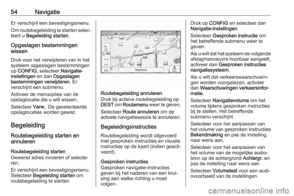 OPEL ASTRA J 2018  Handleiding Infotainment (in Dutch) 54NavigatieEr verschijnt een bevestigingsmenu.
Om routebegeleiding te starten selec‐ teert u  Begeleiding starten .
Opgeslagen bestemmingen
wissen
Druk voor het verwijderen van in het
systeem opgesl