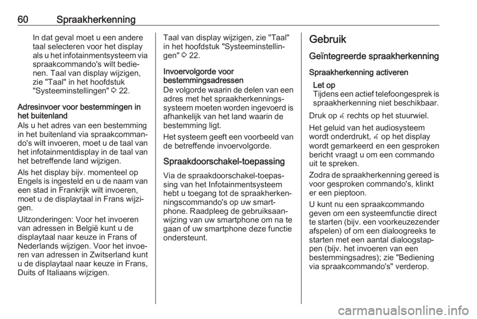 OPEL ASTRA J 2018  Handleiding Infotainment (in Dutch) 60SpraakherkenningIn dat geval moet u een andere
taal selecteren voor het display
als u het infotainmentsysteem via
spraakcommando's wilt bedie‐
nen. Taal van display wijzigen, zie "Taal"