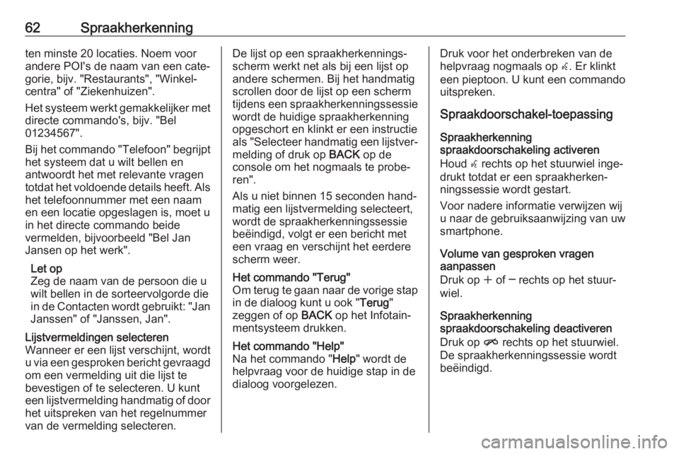 OPEL ASTRA J 2018  Handleiding Infotainment (in Dutch) 62Spraakherkenningten minste 20 locaties. Noem voorandere POI's de naam van een cate‐
gorie, bijv. "Restaurants", "Winkel‐
centra" of "Ziekenhuizen".
Het systeem werkt 