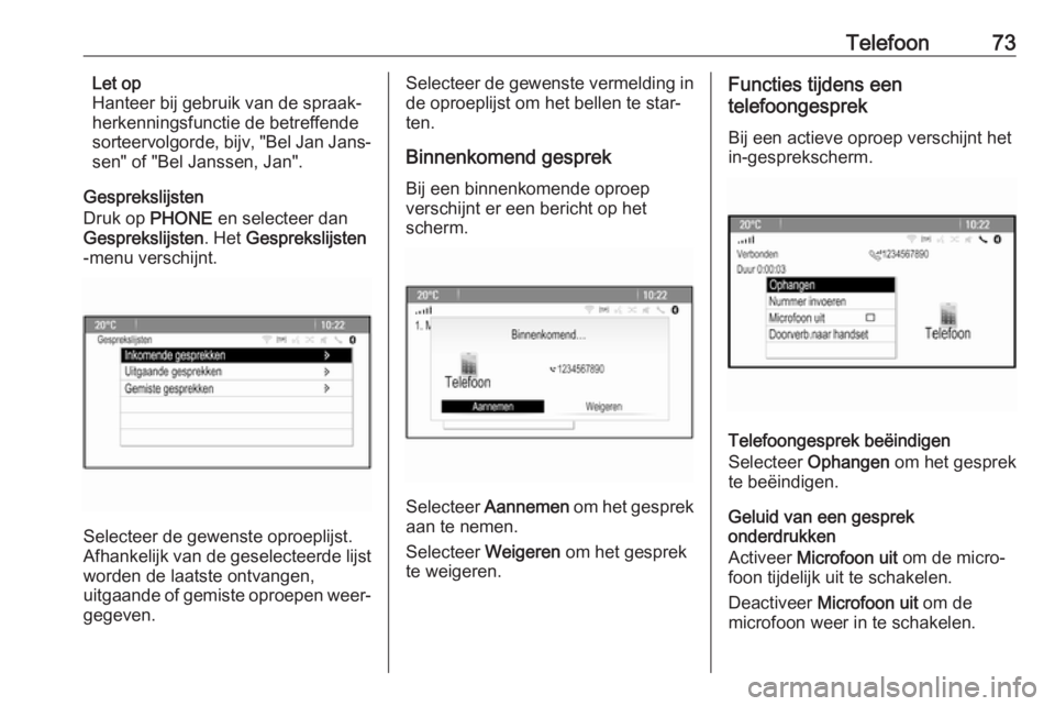 OPEL ASTRA J 2018  Handleiding Infotainment (in Dutch) Telefoon73Let op
Hanteer bij gebruik van de spraak‐
herkenningsfunctie de betreffende sorteervolgorde, bijv, "Bel Jan Jans‐
sen" of "Bel Janssen, Jan".
Gesprekslijsten
Druk op  PHO