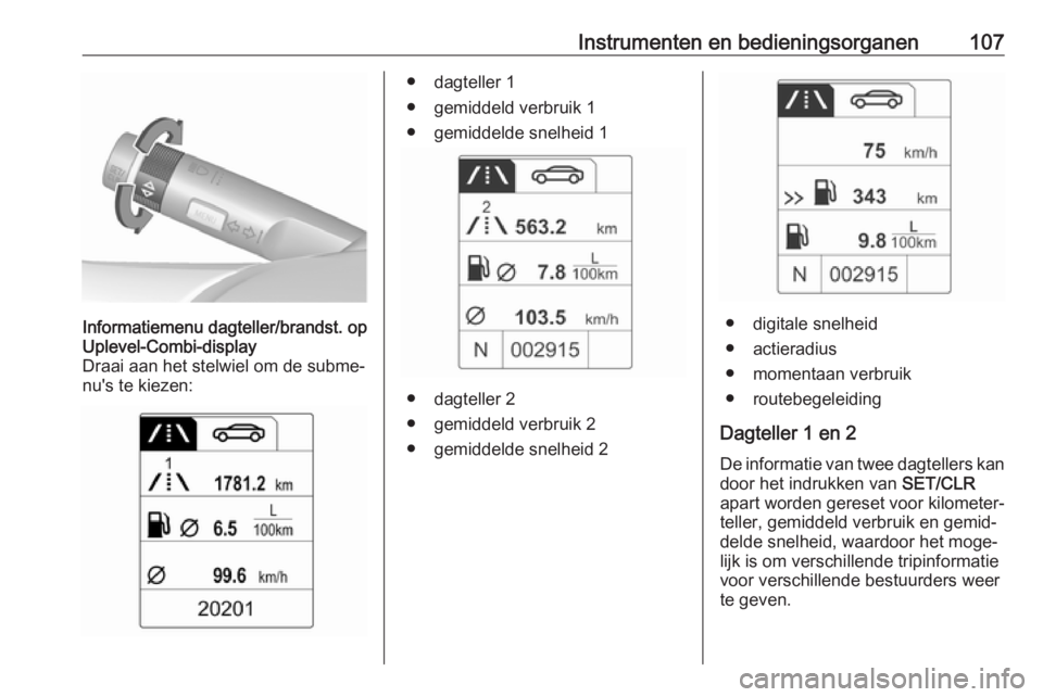OPEL ASTRA J 2018 Gebruikershandleiding (in Dutch) Instrumenten en bedieningsorganen107Informatiemenu dagteller/brandst. op
Uplevel-Combi-display
Draai aan het stelwiel om de subme‐
nu's te kiezen:● dagteller 1
● gemiddeld verbruik 1
● gem OPEL ASTRA J 2018 Gebruikershandleiding (in Dutch) Instrumenten en bedieningsorganen107Informatiemenu dagteller/brandst. op
Uplevel-Combi-display
Draai aan het stelwiel om de subme‐
nu's te kiezen:● dagteller 1
● gemiddeld verbruik 1
● gem