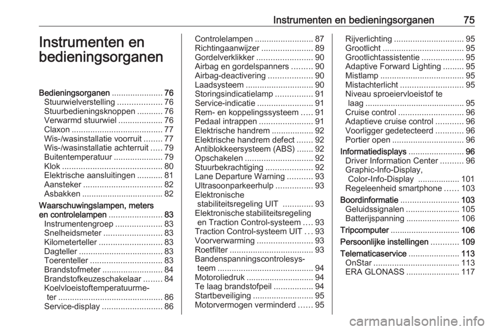 OPEL ASTRA J 2018 Gebruikershandleiding (in Dutch) Instrumenten en bedieningsorganen75Instrumenten en
bedieningsorganenBedieningsorganen ......................76
Stuurwielverstelling ...................76
Stuurbedieningsknoppen ...........76
Verwarmd OPEL ASTRA J 2018 Gebruikershandleiding (in Dutch) Instrumenten en bedieningsorganen75Instrumenten en
bedieningsorganenBedieningsorganen ......................76
Stuurwielverstelling ...................76
Stuurbedieningsknoppen ...........76
Verwarmd
