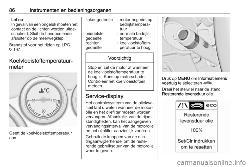 OPEL ASTRA J 2018  Gebruikershandleiding (in Dutch) 86Instrumenten en bedieningsorganenLet op
In geval van een ongeluk moeten het contact en de lichten worden uitge‐
schakeld. Sluit de handbediende
afsluiter op de meerwegklep.
Brandstof voor het rijd