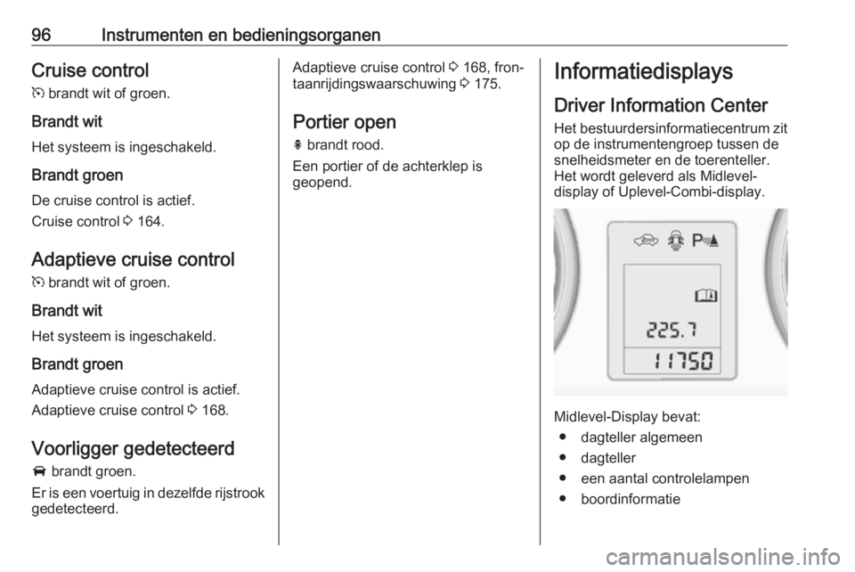 OPEL ASTRA J 2018  Gebruikershandleiding (in Dutch) 96Instrumenten en bedieningsorganenCruise control
m  brandt wit of groen.
Brandt wit
Het systeem is ingeschakeld.
Brandt groen De cruise control is actief.
Cruise control  3 164.
Adaptieve cruise cont OPEL ASTRA J 2018  Gebruikershandleiding (in Dutch) 96Instrumenten en bedieningsorganenCruise control
m  brandt wit of groen.
Brandt wit
Het systeem is ingeschakeld.
Brandt groen De cruise control is actief.
Cruise control  3 164.
Adaptieve cruise cont