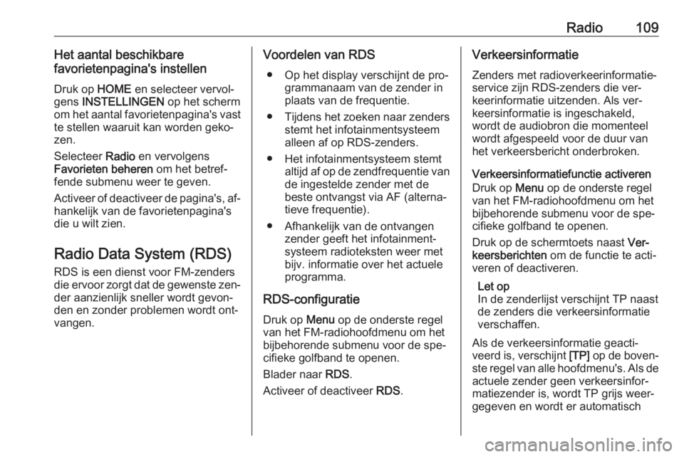 OPEL ASTRA K 2016 Handleiding Infotainment (in Dutch) Radio109Het aantal beschikbare
favorietenpagina's instellen
Druk op HOME en selecteer vervol‐
gens INSTELLINGEN op het scherm
om het aantal favorietenpagina's vast
te stellen waaruit kan OPEL ASTRA K 2016 Handleiding Infotainment (in Dutch) Radio109Het aantal beschikbare
favorietenpagina's instellen
Druk op HOME en selecteer vervol‐
gens INSTELLINGEN op het scherm
om het aantal favorietenpagina's vast
te stellen waaruit kan