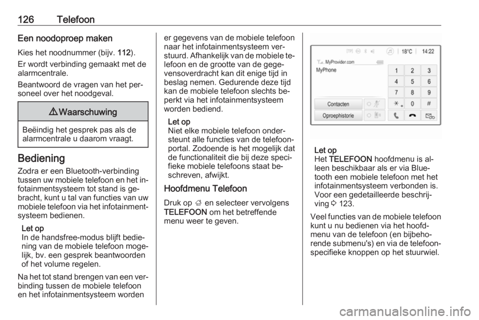 OPEL ASTRA K 2016  Handleiding Infotainment (in Dutch) 126TelefoonEen noodoproep maken
Kies het noodnummer (bijv.  112).
Er wordt verbinding gemaakt met de
alarmcentrale.
Beantwoord de vragen van het per‐
soneel over het noodgeval.9 Waarschuwing
Beëind