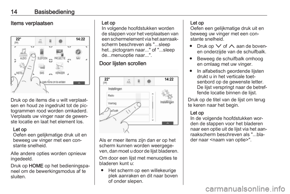 OPEL ASTRA K 2016  Handleiding Infotainment (in Dutch) 14BasisbedieningItems verplaatsen
Druk op de items die u wilt verplaat‐
sen en houd ze ingedrukt tot de pic‐
togrammen rood worden omkaderd.
Verplaats uw vinger naar de gewen‐ ste locatie en laa