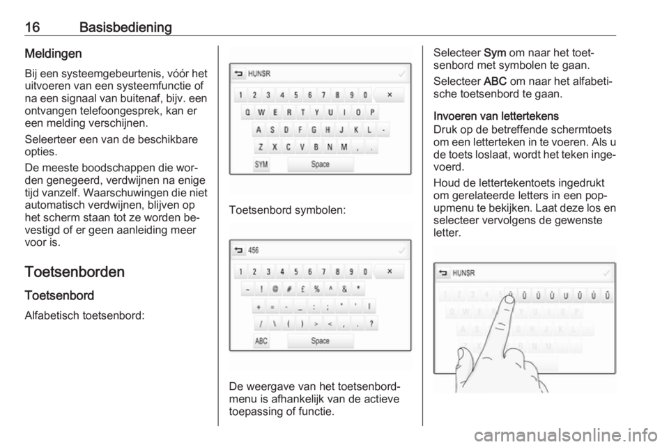 OPEL ASTRA K 2016  Handleiding Infotainment (in Dutch) 16BasisbedieningMeldingen
Bij een systeemgebeurtenis, vóór het uitvoeren van een systeemfunctie ofna een signaal van buitenaf, bijv. een
ontvangen telefoongesprek, kan er
een melding verschijnen.
Se
