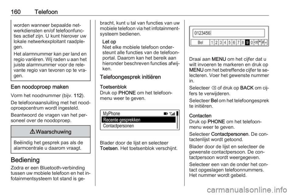 OPEL ASTRA K 2016  Handleiding Infotainment (in Dutch) 160Telefoonworden wanneer bepaalde net‐werkdiensten en/of telefoonfunc‐
ties actief zijn. U kunt hierover uw lokale netwerkexploitant raadple‐
gen.
Het alarmnummer kan per land en
regio variëre